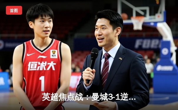 英超焦点战：曼城3-1逆转曼联，哈兰德双响领跑射手榜