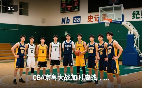 CBA京粤大战加时鏖战，广东宏远三分雨击溃北京首钢 - 3