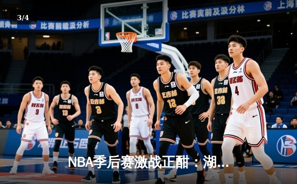 NBA季后赛激战正酣：湖人险胜勇士，詹姆斯关键三分锁定胜局 - 3
