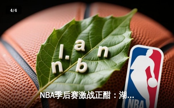 NBA季后赛激战正酣：湖人险胜勇士，詹姆斯关键三分锁定胜局 - 4