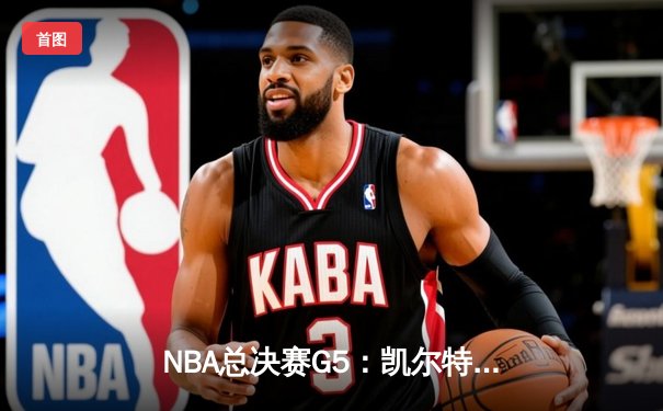 NBA总决赛G5：凯尔特人主场险胜勇士，杰伦布朗末节爆发助球队夺赛点