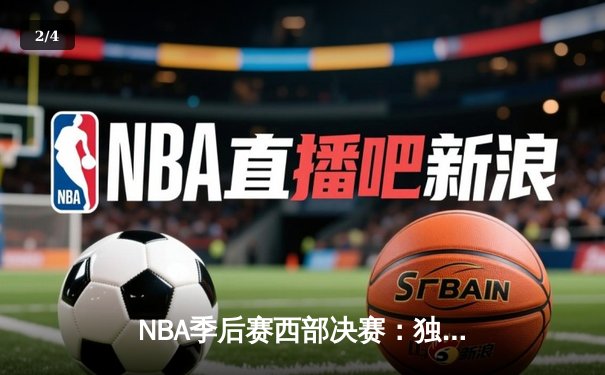 NBA季后赛西部决赛：独行侠逆转森林狼，东契奇三双率队挺进总决赛 - 2
